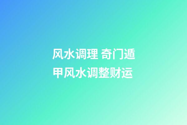 风水调理 奇门遁甲风水调整财运